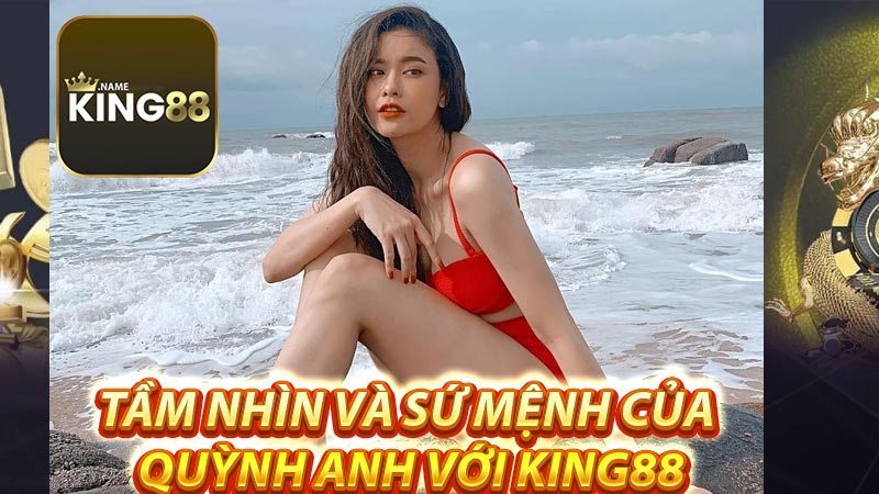 Tầm nhìn và sứ mệnh của Quỳnh Anh với King88